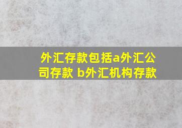 外汇存款包括a外汇公司存款 b外汇机构存款